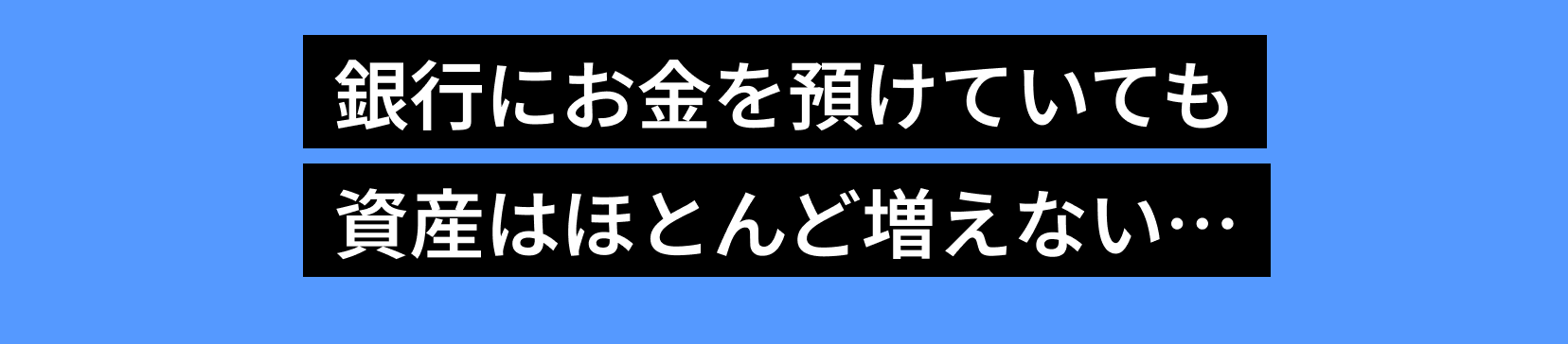 銀行にお金を預けていても資産はほとんど増えない…