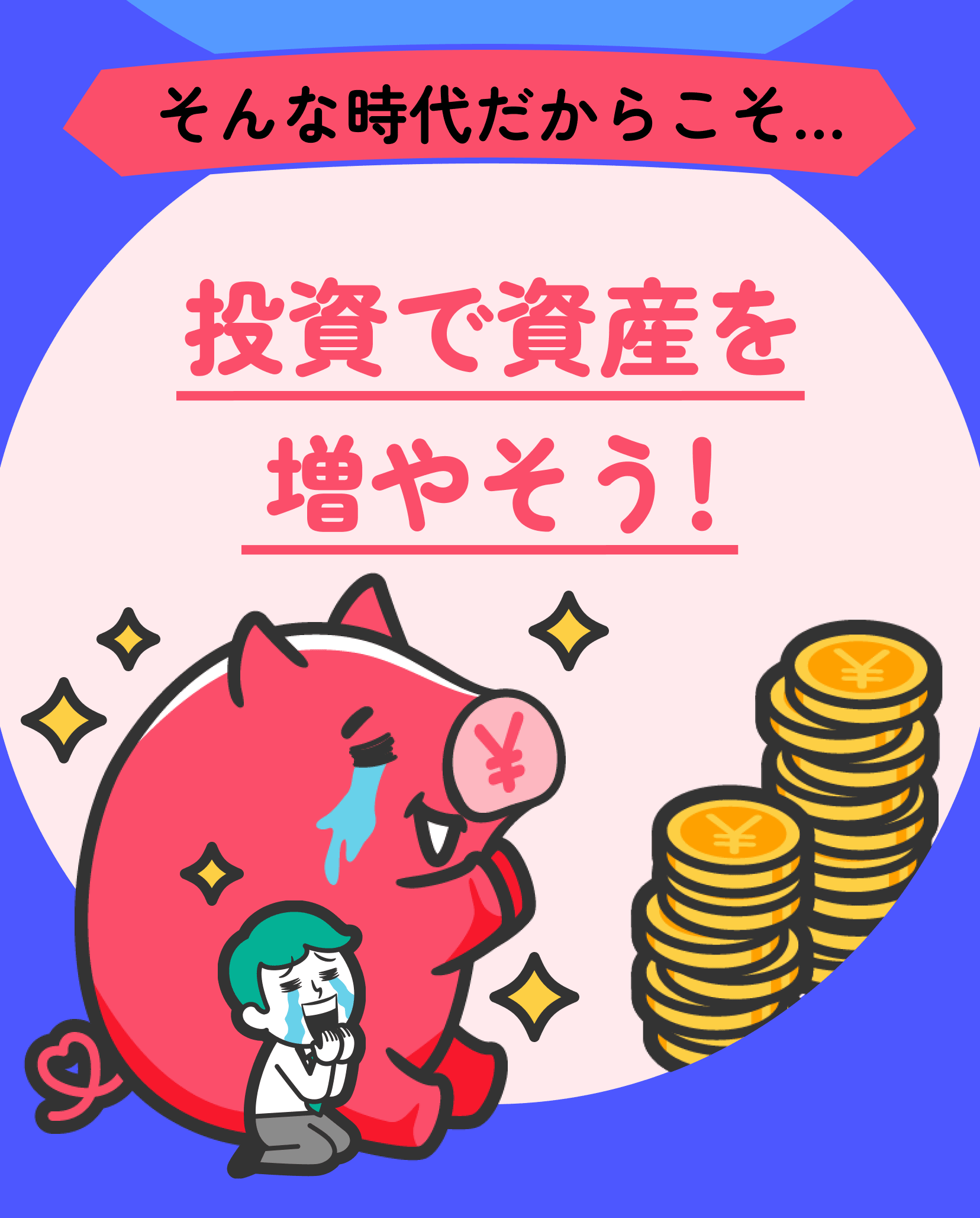 そんな時代だからこそ 投資で資産を増やそう!