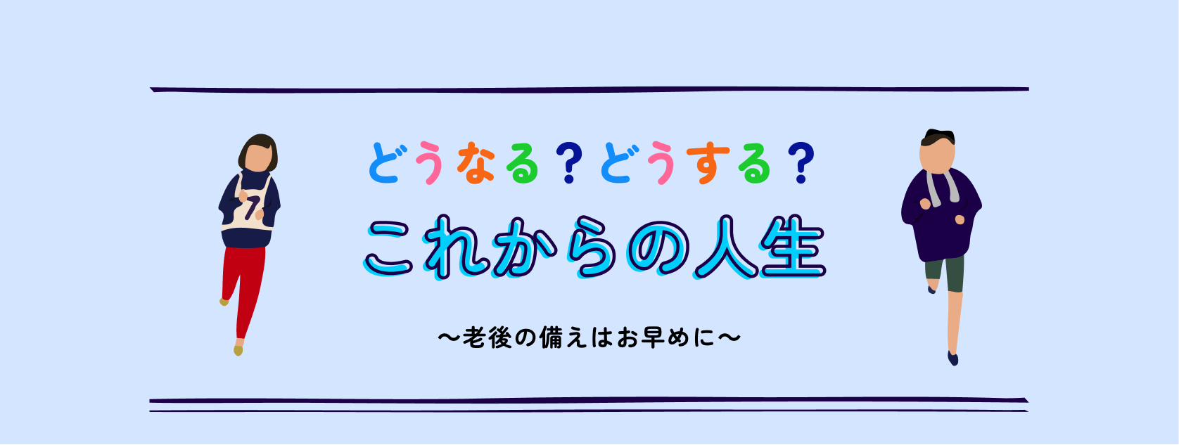 どうなる?どうする?これからの人生 〜老後の備えはお早めに〜