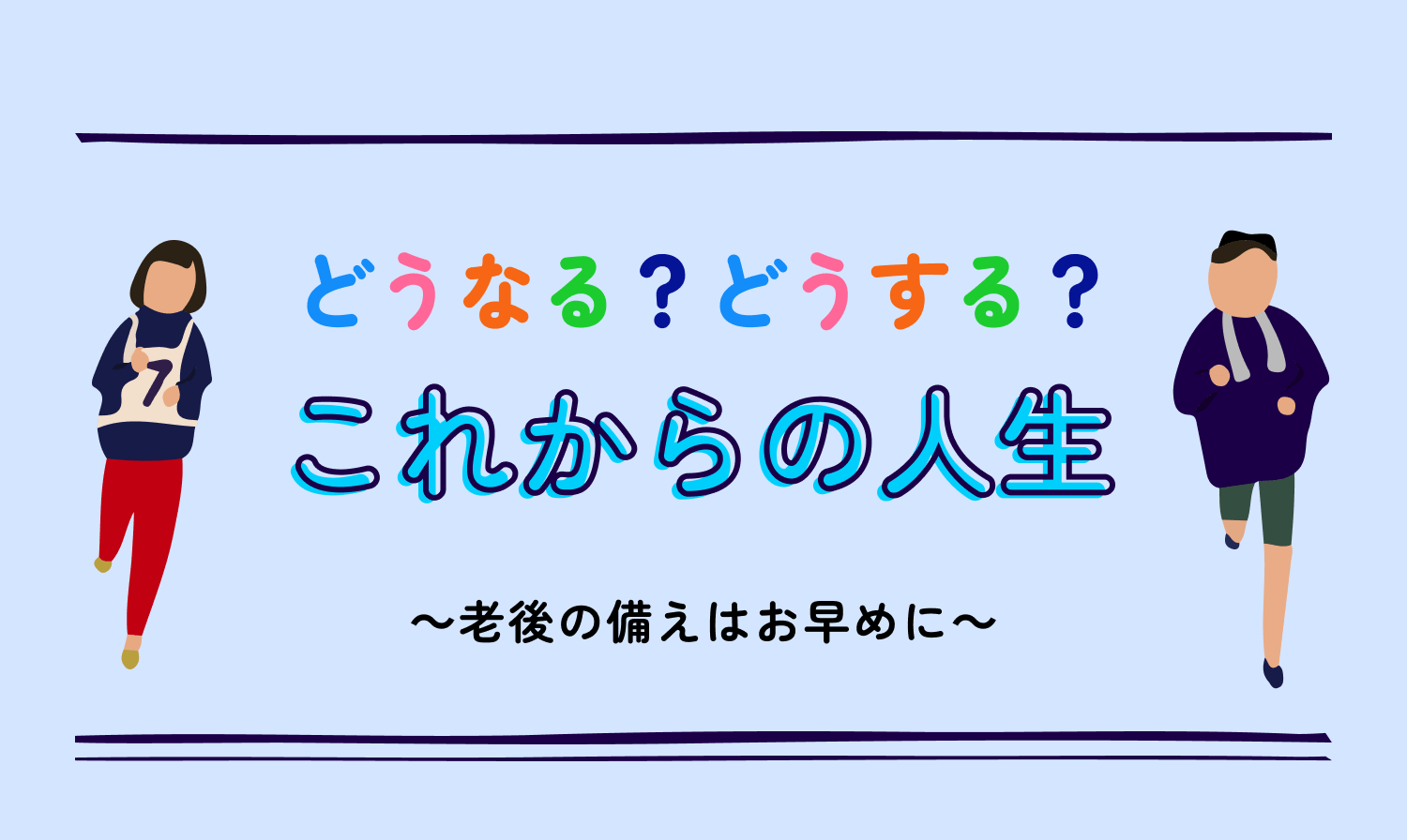どうなる?どうする?これからの人生 〜老後の備えはお早めに〜