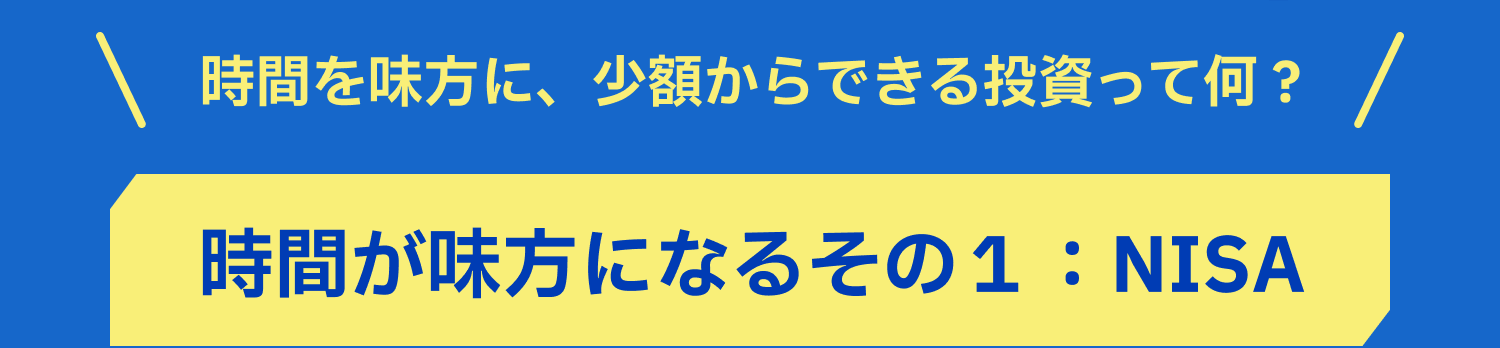 時間を味方に、少額からできる投資って何? 時間が味方になるその1:NISA